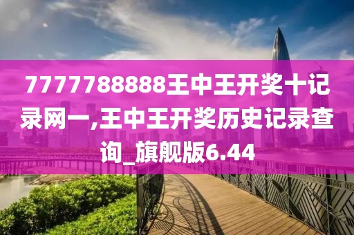 7777788888王中王开奖十记录网一,王中王开奖历史记录查询_旗舰版6.44