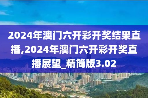 2024年澳门六开彩开奖结果直播,2024年澳门六开彩开奖直播展望_精简版3.02