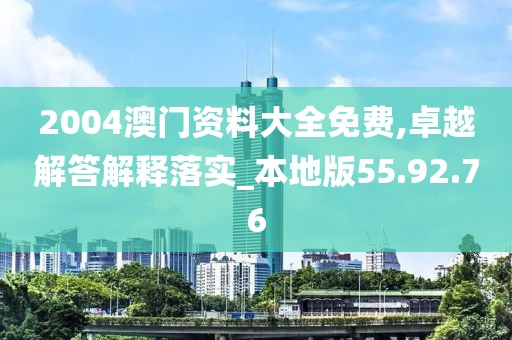 2004澳门资料大全免费,卓越解答解释落实_本地版55.92.76