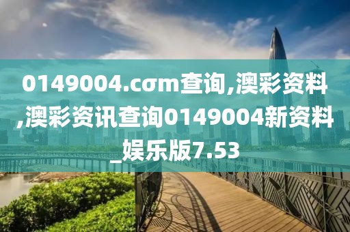 0149004.cσm查询,澳彩资料,澳彩资讯查询0149004新资料_娱乐版7.53