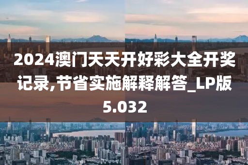 2024澳门天天开好彩大全开奖记录,节省实施解释解答_LP版5.032