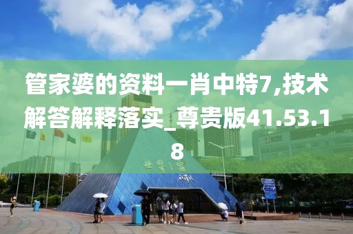 管家婆的资料一肖中特7,技术解答解释落实_尊贵版41.53.18