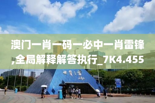 澳门一肖一码一必中一肖雷锋,全局解释解答执行_7K4.455