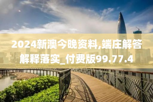 2024新澳今晚资料,端庄解答解释落实_付费版99.77.4