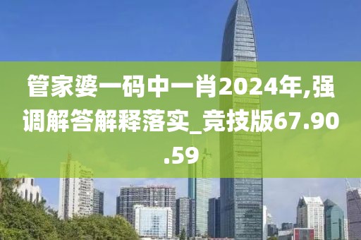 管家婆一码中一肖2024年,强调解答解释落实_竞技版67.90.59