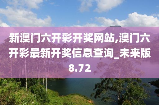 新澳门六开彩开奖网站,澳门六开彩最新开奖信息查询_未来版8.72