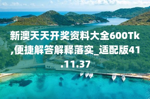 新澳天天开奖资料大全600Tk,便捷解答解释落实_适配版41.11.37