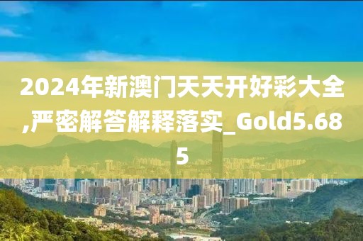 2024年新澳门天天开好彩大全,严密解答解释落实_Gold5.685