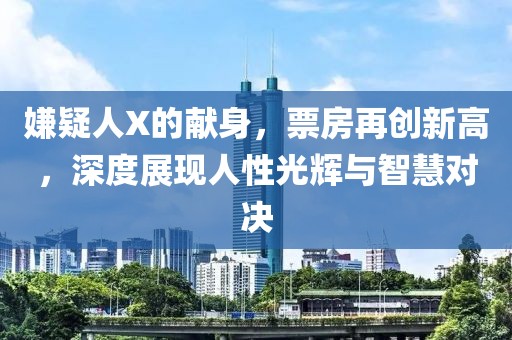 嫌疑人X的献身，票房再创新高，深度展现人性光辉与智慧对决