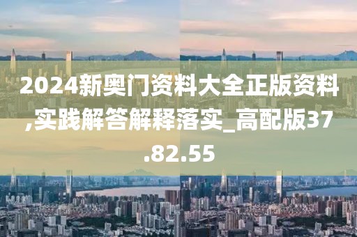 2024新奥门资料大全正版资料,实践解答解释落实_高配版37.82.55