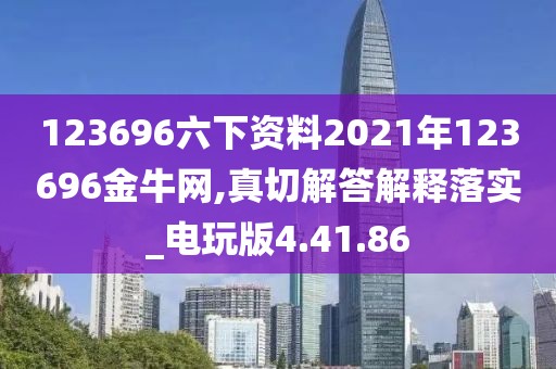 123696六下资料2021年123696金牛网,真切解答解释落实_电玩版4.41.86