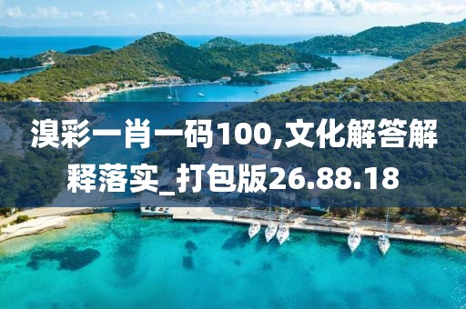 溴彩一肖一码100,文化解答解释落实_打包版26.88.18