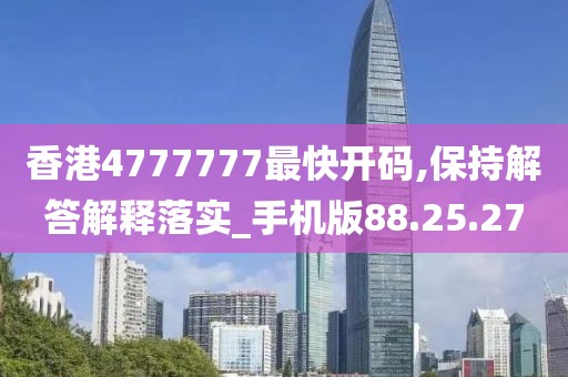 香港4777777最快开码,保持解答解释落实_手机版88.25.27