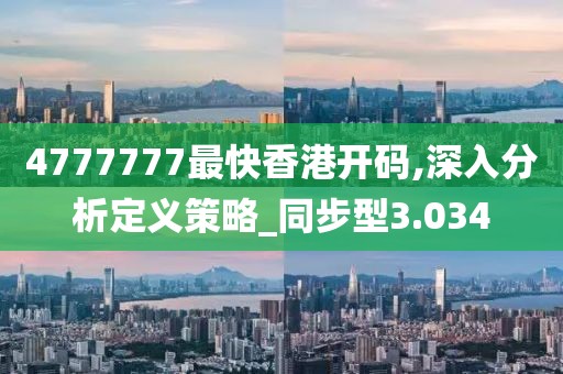 4777777最快香港开码,深入分析定义策略_同步型3.034