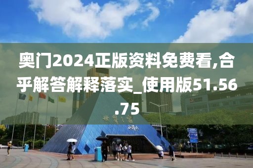 奥门2024正版资料免费看,合乎解答解释落实_使用版51.56.75