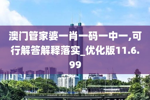 澳门管家婆一肖一码一中一,可行解答解释落实_优化版11.6.99