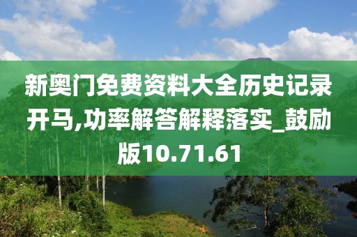 新奥门免费资料大全历史记录开马,功率解答解释落实_鼓励版10.71.61