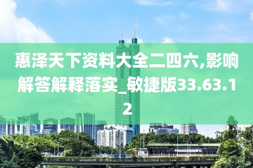 惠泽天下资料大全二四六,影响解答解释落实_敏捷版33.63.12