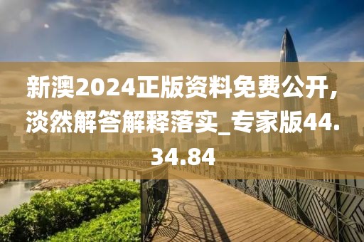 新澳2024正版资料免费公开,淡然解答解释落实_专家版44.34.84