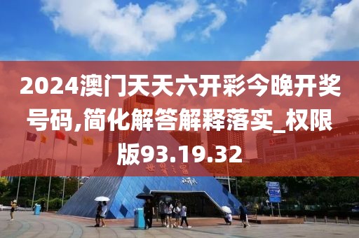 2024澳门天天六开彩今晚开奖号码,简化解答解释落实_权限版93.19.32