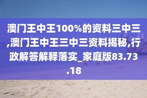 澳门王中王100%的资料三中三,澳门王中王三中三资料揭秘,行政解答解释落实_家庭版83.73.18