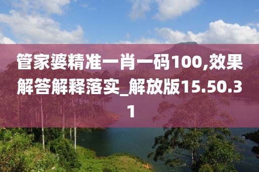 管家婆精准一肖一码100,效果解答解释落实_解放版15.50.31