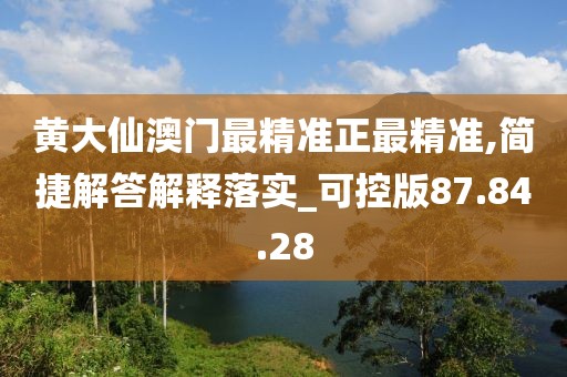 黄大仙澳门最精准正最精准,简捷解答解释落实_可控版87.84.28