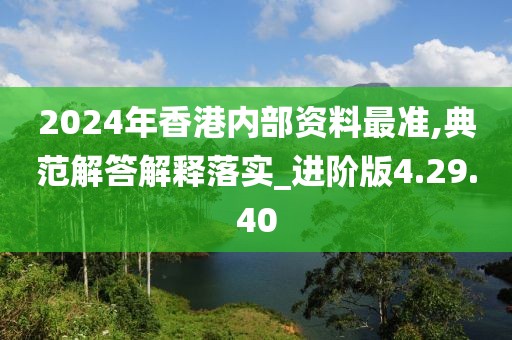 2024年香港内部资料最准,典范解答解释落实_进阶版4.29.40