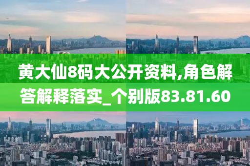 黄大仙8码大公开资料,角色解答解释落实_个别版83.81.60