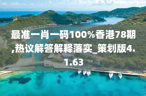 最准一肖一码100%香港78期,热议解答解释落实_策划版4.1.63