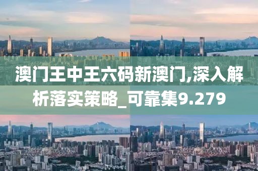 澳门王中王六码新澳门,深入解析落实策略_可靠集9.279