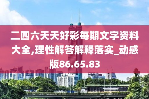 二四六天天好彩每期文字资料大全,理性解答解释落实_动感版86.65.83