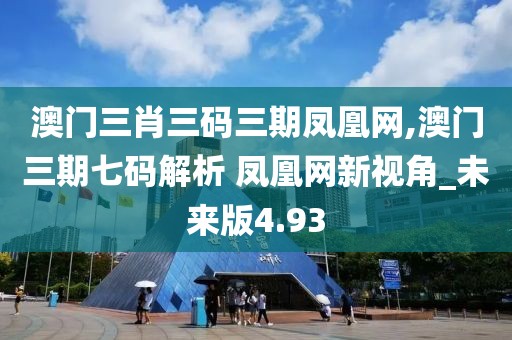 澳门三肖三码三期凤凰网,澳门三期七码解析 凤凰网新视角_未来版4.93