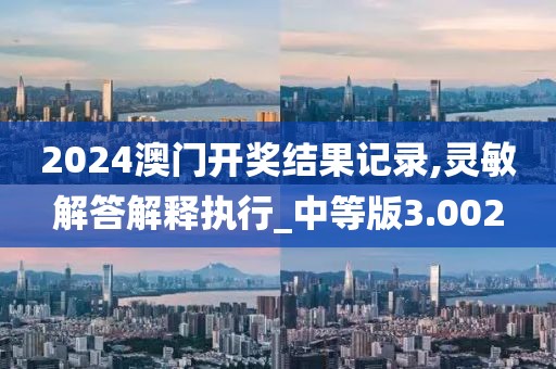 2024澳门开奖结果记录,灵敏解答解释执行_中等版3.002