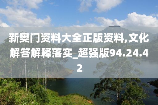 新奥门资料大全正版资料,文化解答解释落实_超强版94.24.42