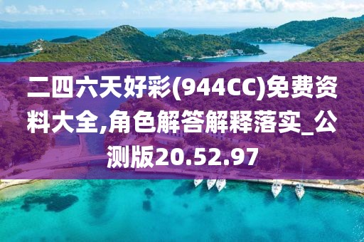 二四六天好彩(944CC)免费资料大全,角色解答解释落实_公测版20.52.97