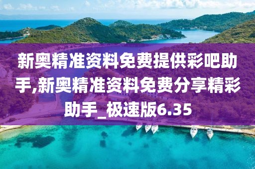 新奥精准资料免费提供彩吧助手,新奥精准资料免费分享精彩助手_极速版6.35