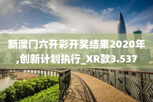 新澳门六开彩开奖结果2020年,创新计划执行_XR款3.537