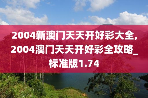 2004新澳门天天开好彩大全,2004澳门天天开好彩全攻略_标准版1.74