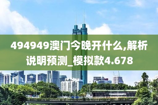 494949澳门今晚开什么,解析说明预测_模拟款4.678