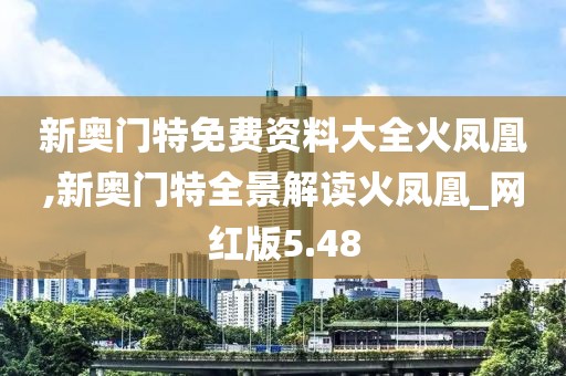 新奥门特免费资料大全火凤凰,新奥门特全景解读火凤凰_网红版5.48