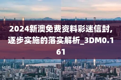 2024新澳免费资料彩迷信封,逐步实施的落实解析_3DM0.161