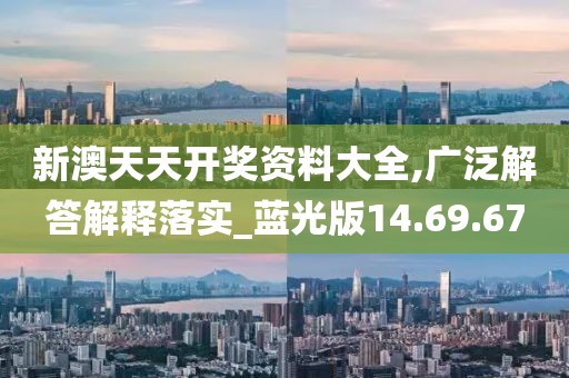 新澳天天开奖资料大全,广泛解答解释落实_蓝光版14.69.67