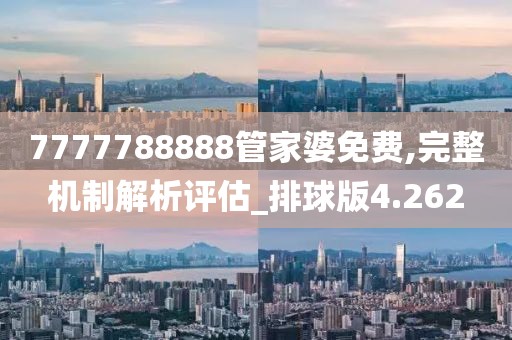 7777788888管家婆免费,完整机制解析评估_排球版4.262