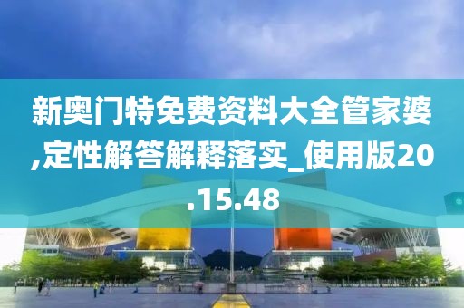 新奥门特免费资料大全管家婆,定性解答解释落实_使用版20.15.48