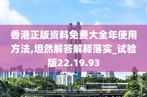 香港正版资料免费大全年使用方法,坦然解答解释落实_试验版22.19.93