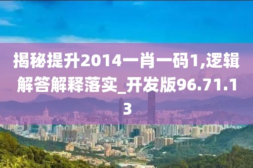 揭秘提升2014一肖一码1,逻辑解答解释落实_开发版96.71.13