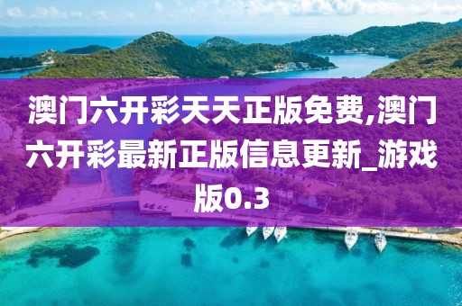 澳门六开彩天天正版免费,澳门六开彩最新正版信息更新_游戏版0.3