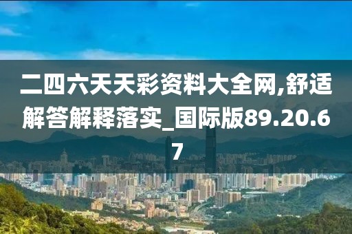 二四六天天彩资料大全网,舒适解答解释落实_国际版89.20.67