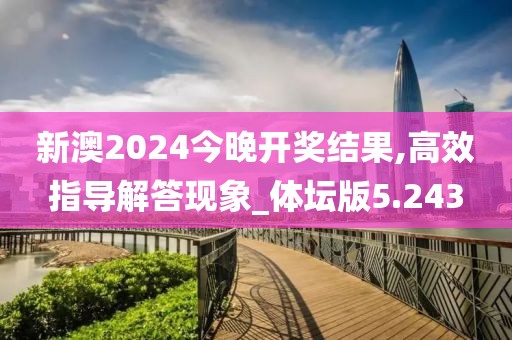 新澳2024今晚开奖结果,高效指导解答现象_体坛版5.243